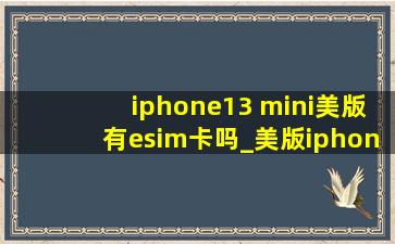 iphone13 mini美版有esim卡吗_美版iphone13mini支持esim吗